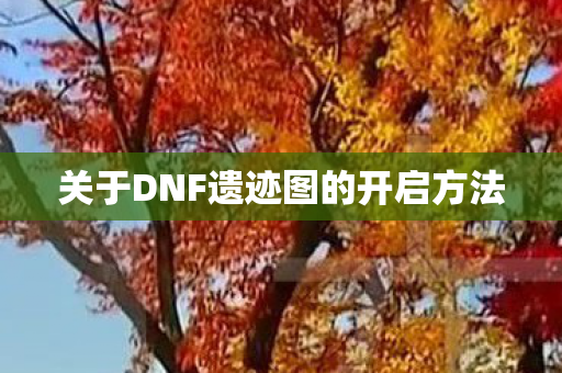 关于DNF遗迹图的开启方法图片