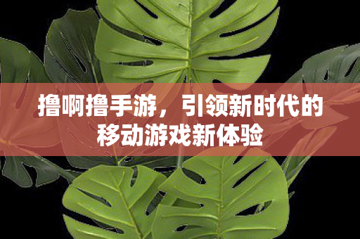 引领新时代的移动游戏新体验图片