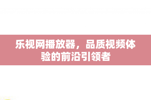 品质视频体验的前沿引领者图片