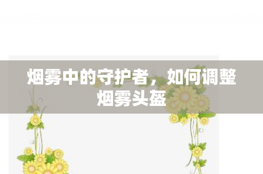 如何调整烟雾头盔图片