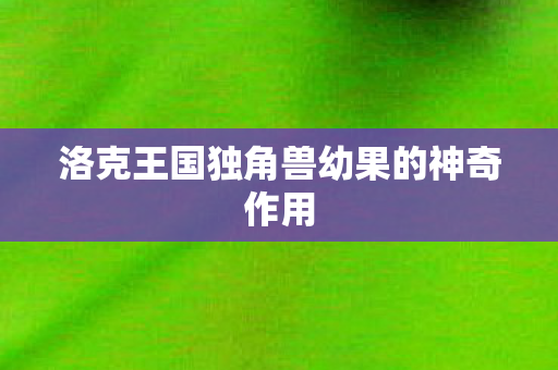 洛克王国独角兽幼果的神奇作用图片
