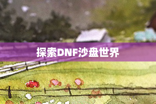 探索DNF沙盘世界图片