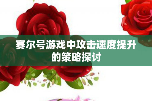 赛尔号游戏中攻击速度提升的策略探讨图片